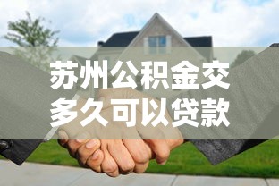 蘇州公積金交多久可以貸款買房：蘇州公積金繳存多久可申請購房貸款