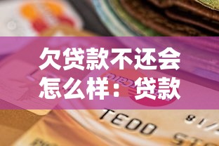 欠貸款不還會怎么樣：貸款逾期不還會有哪些嚴重后果？
