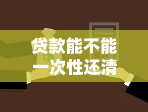 貸款能不能一次性還清：貸款能否提前全額償還
