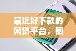 最近好下款的網(wǎng)貸平臺，闡述5家2025最新房產(chǎn)抵押貸款平臺好