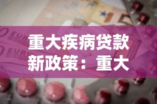 重大疾病貸款新政策：重大疾病患者如何申請貸款優(yōu)惠