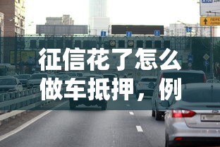 征信花了怎么做車抵押，例舉5個2025最新黑戶口子秒下的
