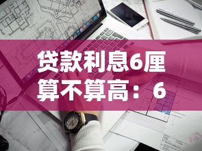 貸款利息6厘算不算高：6厘的貸款利率屬于什么水平