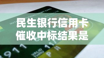 民生銀行信用卡催收中標結果是什么，整合5個2025最新黑戶口子2025