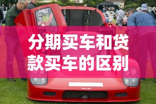 分期買車和貸款買車的區(qū)別：分期購(gòu)車與貸款購(gòu)車差異何在