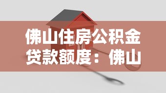 佛山住房公積金貸款額度：佛山公積金最高能貸多少