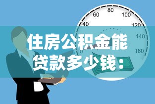 住房公積金能貸款多少錢：公積金貸款額度如何確定？