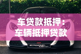車貸款抵押：車輛抵押貸款需要注意哪些事項