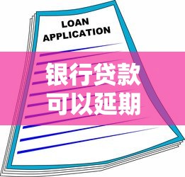 銀行貸款可以延期嗎：銀行貸款如何申請展期還款