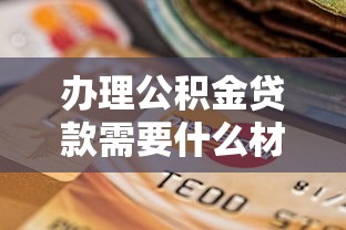 辦理公積金貸款需要什么材料：公積金貸款必備材料清單有哪些