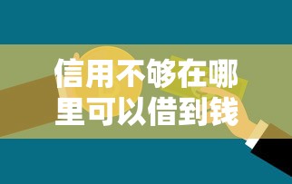 信用不夠在哪里可以借到錢，解答五家2025最新網貸平臺投訴電話