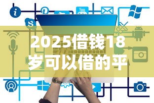 2025借錢(qián)18歲可以借的平臺(tái)，例舉5個(gè)2025最新哪些網(wǎng)貸平臺(tái)上征信