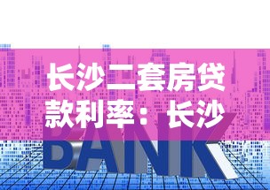 長沙二套房貸款利率：長沙二套房商貸利率最低多少