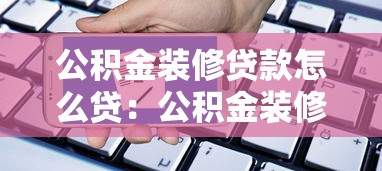公積金裝修貸款怎么貸：公積金裝修貸款申請條件及流程