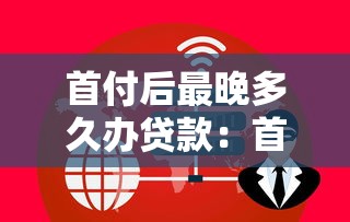 首付后最晚多久辦貸款：首付后貸款辦理期限是多久
