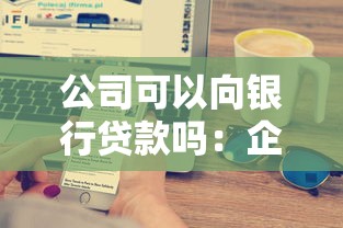 公司可以向銀行貸款嗎：企業能否從銀行獲取貸款