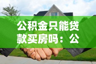 公積金只能貸款買房嗎：公積金貸款用途有哪些限制