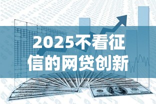 2025不看征信的網(wǎng)貸創(chuàng)新模式，分享五個(gè)2025最新借錢的正規(guī)平臺(tái)