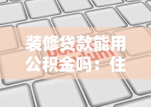 裝修貸款能用公積金嗎：住房公積金能否申請裝修貸款？