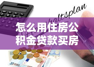 怎么用住房公積金貸款買房：住房公積金貸款購房流程詳解