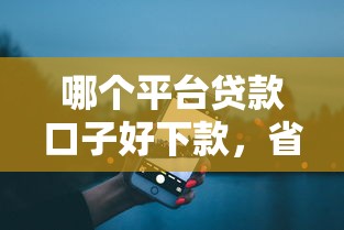 哪個(gè)平臺(tái)貸款口子好下款，省內(nèi)五個(gè)2025最新大數(shù)據(jù)不好平臺(tái)可以借錢