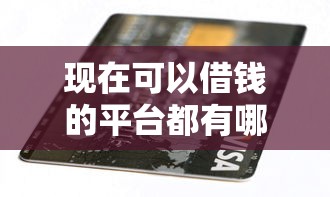 現(xiàn)在可以借錢的平臺(tái)都有哪些，匯總五個(gè)2025最新有沒(méi)有當(dāng)前逾期能下款的口子