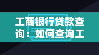 工商銀行貸款查詢：如何查詢工行貸款進度