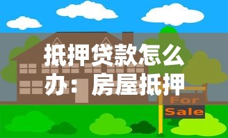 抵押貸款怎么辦：房屋抵押貸款如何申請