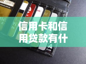 信用卡和信用貸款有什么區(qū)別：刷卡消費與借錢花銷有何不同