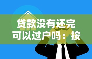 貸款沒有還完可以過戶嗎：按揭車未清貸能否辦理過戶