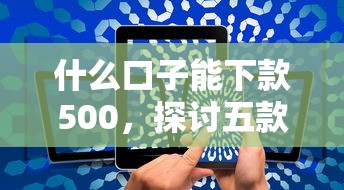 什么口子能下款500，探討五款2025最新黑戶輕松下款的口子
