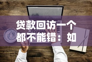 貸款回訪一個(gè)都不能錯(cuò)：如何確保貸款回訪無(wú)一遺漏