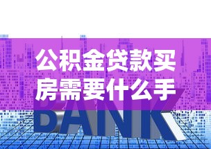 公積金貸款買房需要什么手續(xù)：公積金貸款購(gòu)房流程及必備材料