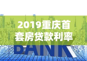 2019重慶首套房貸款利率：2019年重慶首套房貸利率標準如何