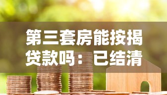 第三套房能按揭貸款嗎：已結清房貸能否申請第三套房貸款