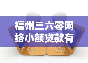 福州三六零網(wǎng)絡(luò)小額貸款有限公司：360小貸公司的業(yè)務(wù)范圍是什么
