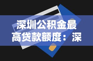 深圳公積金最高貸款額度：深圳公積金貸款上限是多少