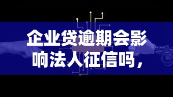 企業(yè)貸逾期會(huì)影響法人征信嗎，闡述5家2025最新2025新口子不看征信
