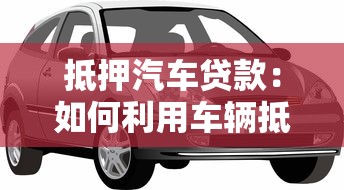 抵押汽車貸款：如何利用車輛抵押獲取貸款資金