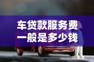 車貸款服務(wù)費(fèi)一般是多少錢：車貸手續(xù)費(fèi)通常收取多少