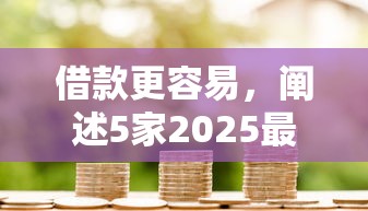 借款更容易，闡述5家2025最新什么貸款平臺額度高