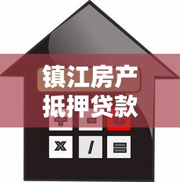 鎮江房產抵押貸款：鎮江如何用房產辦理抵押貸款