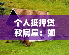 個人抵押貸款房屋：如何用房產(chǎn)申請個人貸款