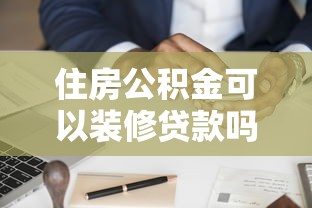 住房公積金可以裝修貸款嗎：公積金裝修能否申請(qǐng)貸款