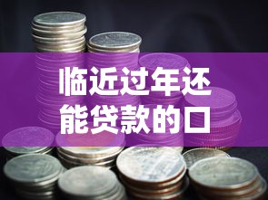 臨近過年還能貸款的口子，總結五個2025最新征信花了容易通過的平臺借款