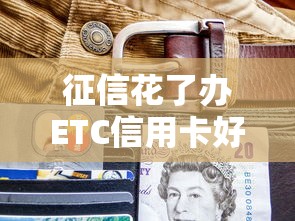 征信花了辦ETC信用卡好下嗎，國內(nèi)五大2025最新黑戶平臺至少可以借三萬那種