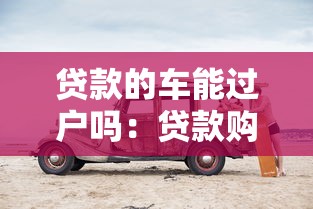 貸款的車能過戶嗎：貸款購車后能否辦理過戶手續