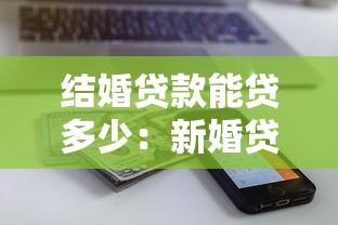 結婚貸款能貸多少：新婚貸款額度最高能申請多少