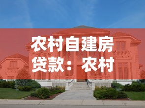 農村自建房貸款：農村自建房如何申請貸款支持