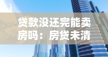 貸款沒還完能賣房嗎：房貸未清能否出售房產